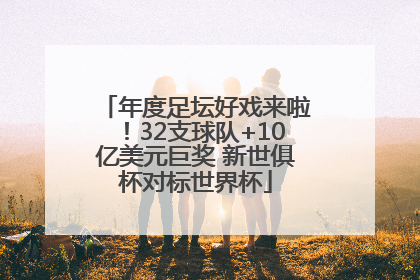 年度足坛好戏来啦！32支球队+10亿美元巨奖 新世俱杯对标世界杯
