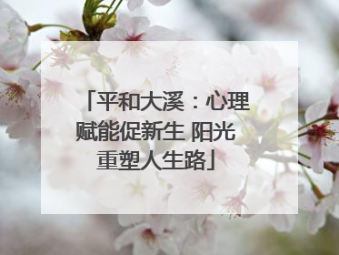 平和大溪：心理赋能促新生 阳光重塑人生路
