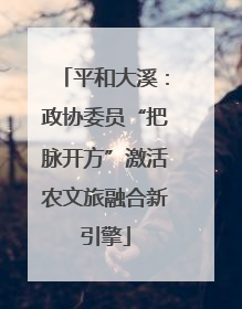 平和大溪：政协委员“把脉开方”激活农文旅融合新引擎