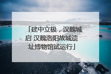 建中立极，汉魏城启 汉魏洛阳故城遗址博物馆试运行