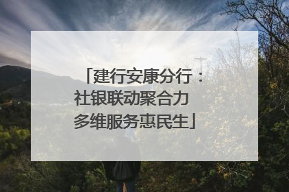 建行安康分行：社银联动聚合力 多维服务惠民生