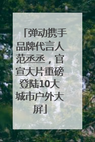 弹动携手品牌代言人范丞丞，官宣大片重磅登陆10大城市户外大屏