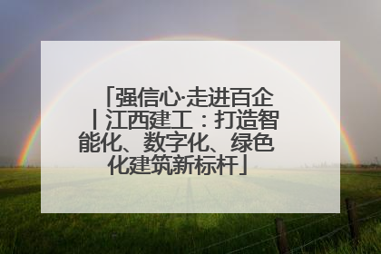 强信心·走进百企丨江西建工：打造智能化、数字化、绿色化建筑新标杆