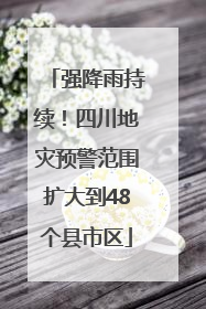 强降雨持续！四川地灾预警范围扩大到48个县市区