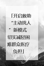 开启救助“主动找人”新模式 切实减轻困难群众医疗负担