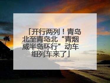 开行两列！青岛北至青岛北“青烟威半岛环行”动车组列车来了