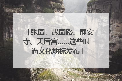 张园、愚园路、静安寺、天后宫……这些时尚文化地标发布