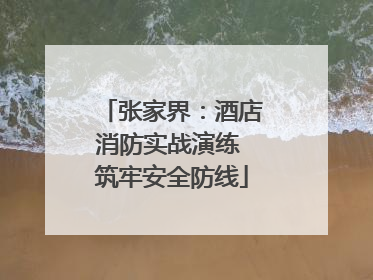 张家界：酒店消防实战演练 筑牢安全防线