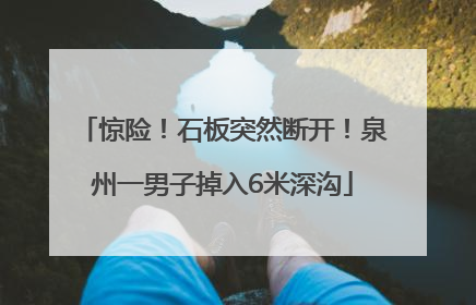 惊险！石板突然断开！泉州一男子掉入6米深沟
