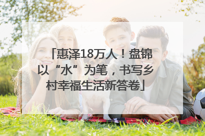 惠泽18万人！盘锦以“水”为笔，书写乡村幸福生活新答卷