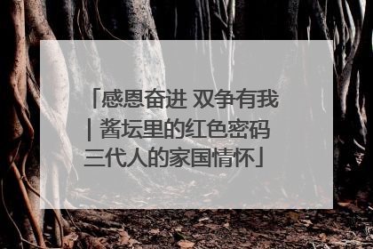 感恩奋进 双争有我｜酱坛里的红色密码 三代人的家国情怀