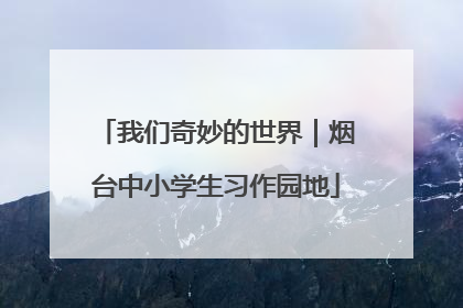 我们奇妙的世界｜烟台中小学生习作园地