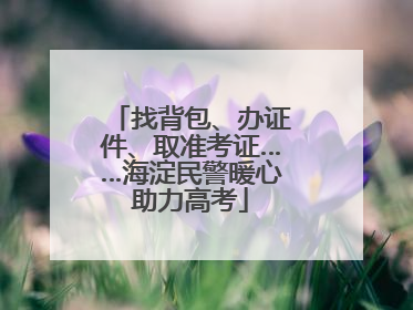 找背包、办证件、取准考证……海淀民警暖心助力高考