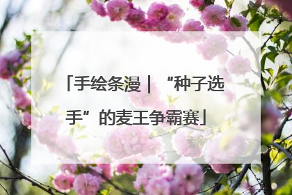 手绘条漫｜“种子选手”的麦王争霸赛