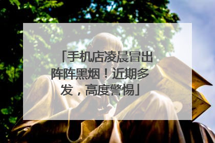 手机店凌晨冒出阵阵黑烟！近期多发，高度警惕