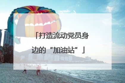 打造流动党员身边的“加油站”