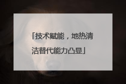 技术赋能，地热清洁替代能力凸显