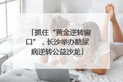 抓住“黄金逆转窗口”，长沙举办糖尿病逆转公益沙龙