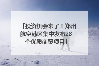 投资机会来了！郑州航空港区集中发布28个优质商贸项目