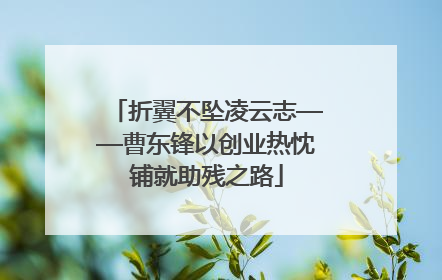 折翼不坠凌云志——曹东锋以创业热忱铺就助残之路