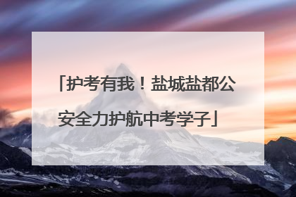 护考有我！盐城盐都公安全力护航中考学子