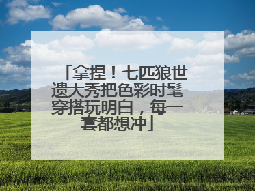 拿捏！七匹狼世遗大秀把色彩时髦穿搭玩明白，每一套都想冲