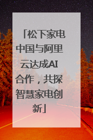 松下家电中国与阿里云达成AI合作，共探智慧家电创新