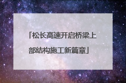 松长高速开启桥梁上部结构施工新篇章