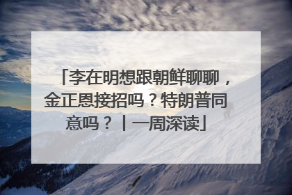 李在明想跟朝鲜聊聊，金正恩接招吗？特朗普同意吗？丨一周深读