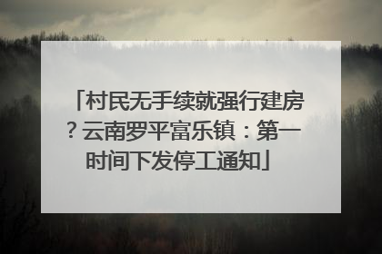 村民无手续就强行建房？云南罗平富乐镇：第一时间下发停工通知