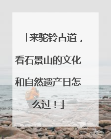 来驼铃古道，看石景山的文化和自然遗产日怎么过！