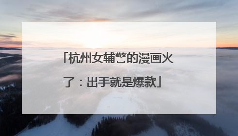 杭州女辅警的漫画火了：出手就是爆款