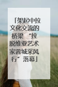 架起中拉文化交流的桥梁 “拉脱维亚艺术家蓉城采风行”落幕