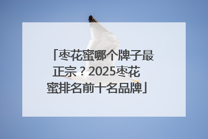 枣花蜜哪个牌子最正宗？2025枣花蜜排名前十名品牌