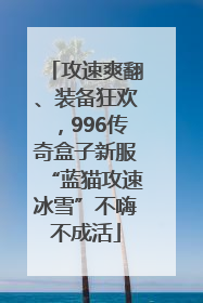攻速爽翻、装备狂欢，996传奇盒子新服“蓝猫攻速冰雪”不嗨不成活