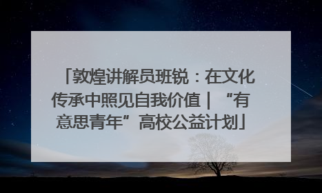 敦煌讲解员班锐：在文化传承中照见自我价值｜“有意思青年”高校公益计划
