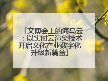 文博会上的海马云：以实时云渲染技术开启文化产业数字化升级新篇章
