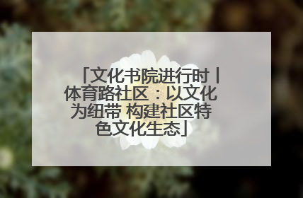 文化书院进行时丨体育路社区：以文化为纽带 构建社区特色文化生态