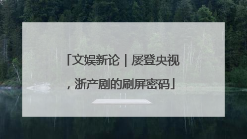 文娱新论｜屡登央视，浙产剧的刷屏密码