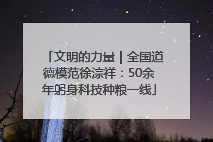 文明的力量｜全国道德模范徐淙祥：50余年躬身科技种粮一线