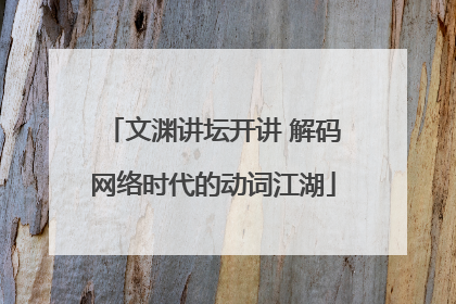 文渊讲坛开讲 解码网络时代的动词江湖