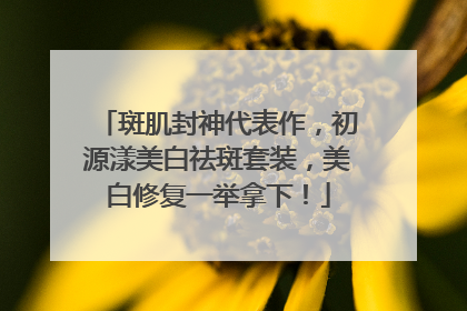 斑肌封神代表作，初源漾美白祛斑套装，美白修复一举拿下！