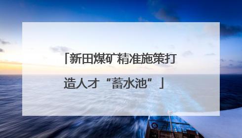 新田煤矿精准施策打造人才“蓄水池”