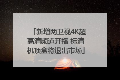 新增两卫视4K超高清频道开播 标清机顶盒将退出市场