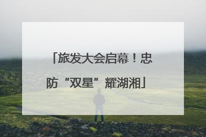 旅发大会启幕！忠防“双星”耀湖湘