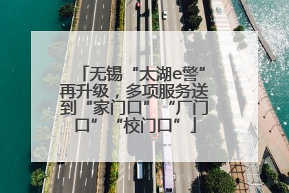 无锡“太湖e警”再升级，多项服务送到“家门口”“厂门口”“校门口”