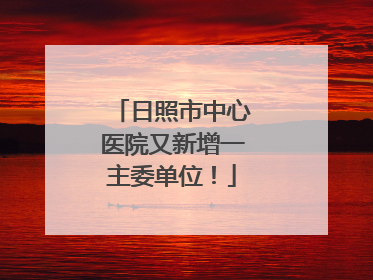 日照市中心医院又新增一主委单位！