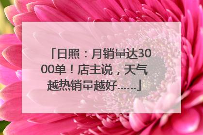 日照：月销量达3000单！店主说，天气越热销量越好……