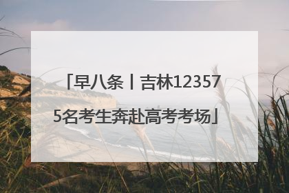 早八条丨吉林123575名考生奔赴高考考场