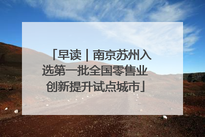 早读｜南京苏州入选第一批全国零售业创新提升试点城市